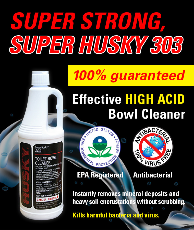 super strong, super husky 303, 100percent guaranteed, effectvie high scid bowl cleaner, epa registered, antibacterial.